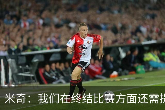 米奇：我们在终结比赛方面还需提升 但相比前几场有进步